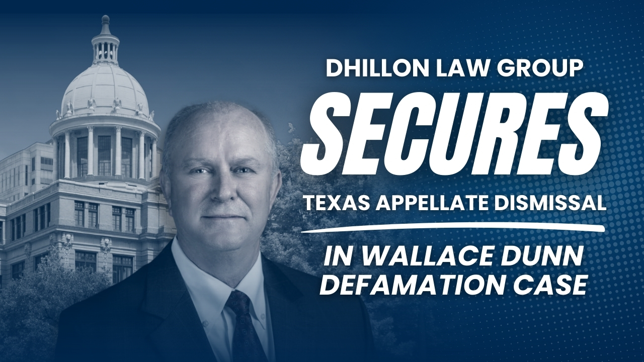 Dhillon Law Group Secures Texas Appellate Dismissal in Wallace Dunn Defamation Case